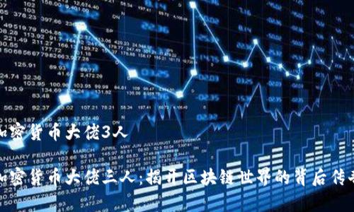 加密货币大佬3人

加密货币大佬三人：揭开区块链世界的背后传奇