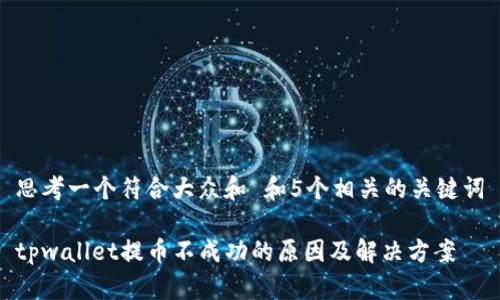 思考一个符合大众和 和5个相关的关键词

tpwallet提币不成功的原因及解决方案