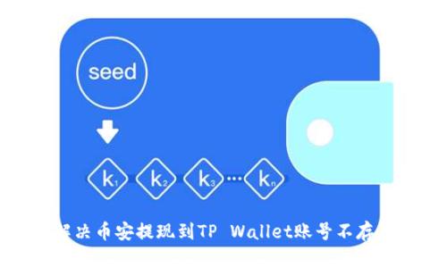 如何解决币安提现到TP Wallet账号不存在问题