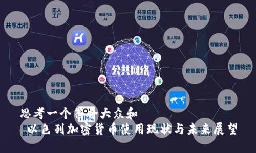 思考一个符合大众和  
 以色列加密货币使用现状与未来展望