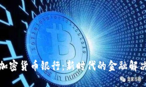 全球加密货币银行：新时代的金融解决方案