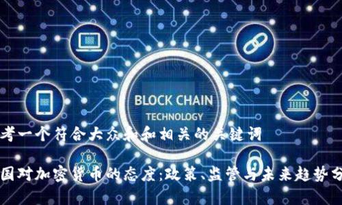 思考一个符合大众和和相关的关键词

英国对加密货币的态度：政策、监管与未来趋势分析