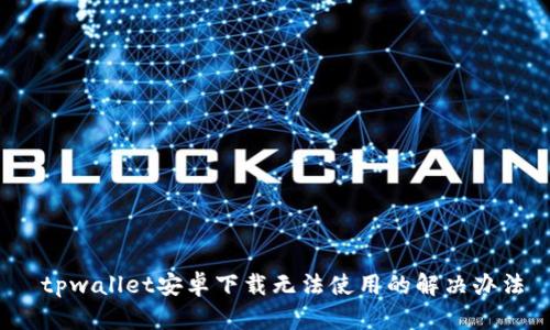  tpwallet安卓下载无法使用的解决办法