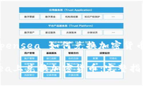 以下是针对“opensea 如何兑换加密货币”的内容规划：

如何在OpenSea上兑换加密货币：完整指南