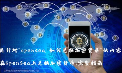 以下是针对“opensea 如何兑换加密货币”的内容规划：

如何在OpenSea上兑换加密货币：完整指南