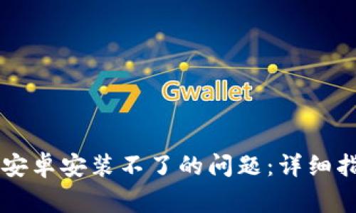 如何解决TPWallet安卓安装不了的问题：详细指南与常见解决方案