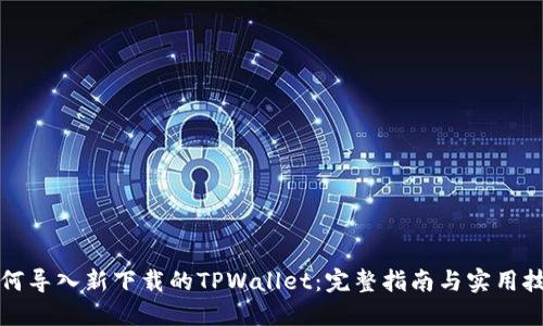 如何导入新下载的TPWallet：完整指南与实用技巧