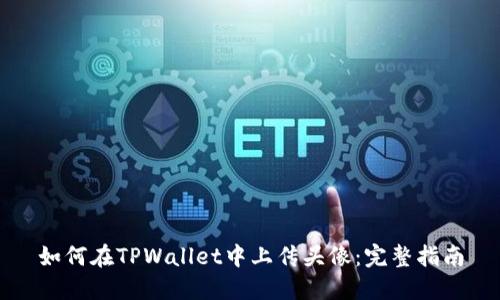 如何在TPWallet中上传头像：完整指南