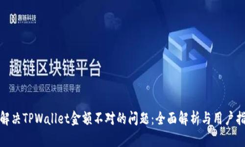 : 解决TPWallet金额不对的问题：全面解析与用户指导