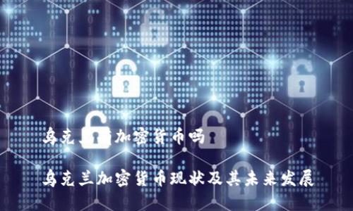 乌克兰有加密货币吗
乌克兰加密货币现状及其未来发展