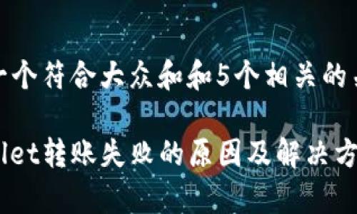 思考一个符合大众和和5个相关的关键词

tpwallet转账失败的原因及解决方案