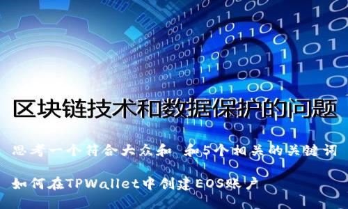 思考一个符合大众和 和5个相关的关键词

如何在TPWallet中创建EOS账户