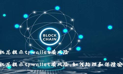手机总提示tpwallet有风险 

手机总提示tpwallet有风险，如何处理和保障安全?
