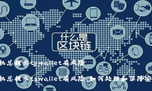 手机总提示tpwallet有风险 

手机总提示tpwallet有风险，如何处理和保障安全?