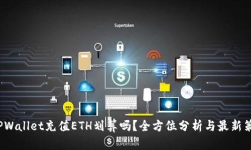  TPWallet充值ETH划算吗？全方位分析与最新策略
