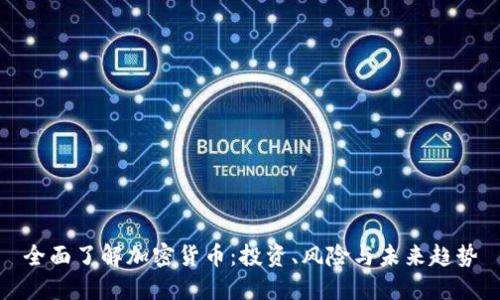 全面了解加密货币：投资、风险与未来趋势