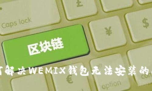 如何解决WEMIX钱包无法安装的问题