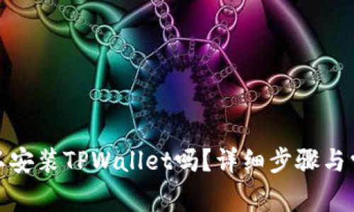 : 电脑上可以安装TPWallet吗？详细步骤与常见问题解答