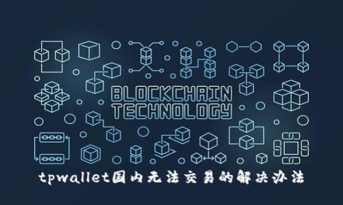 tpwallet国内无法交易的解决办法
