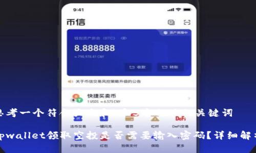 思考一个符合大众和 和5个相关的关键词  

tpwallet领取空投是否需要输入密码？详细解析