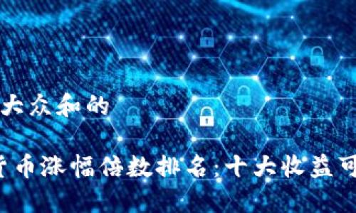 思考一个符合大众和的

2023年加密货币涨幅倍数排名：十大收益可观的数字货币