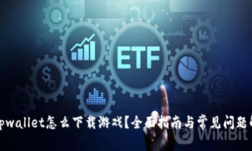 : tpwallet怎么下载游戏？全面指南与常见问题解析