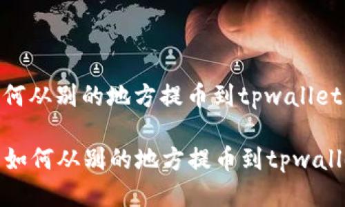 如何从别的地方提币到tpwallet

  如何从别的地方提币到tpwallet