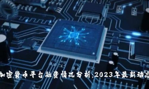 加密货币平台融资情况分析：2023年最新动态