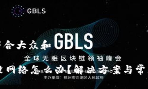 思考一个符合大众和

TPWallet没网络怎么办？解决方案与常见问题解答