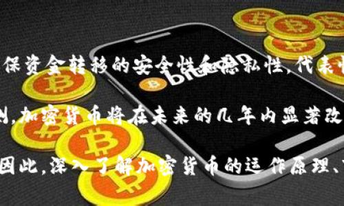 加密货币是一项正在迅速发展的金融技术，它不仅在技术层面上引起了广泛的关注，也在人们的日常生活中逐渐成为热门话题。加密货币利用加密技术确保资金转移的安全性和隐私性。代表性的加密货币包括比特币（Bitcoin）、以太坊（Ethereum）等。随着区块链技术的不断发展和商业模式的创新，越来越多的人们开始关注并投资于加密货币。

更深层次地理解加密货币，我们不仅要了解它的技术背景，还要掌握其与传统金融体系的区别，以及对现代经济的潜在影响。很多投资者和金融分析师预测，加密货币将在未来的几年内显著改变全球金融格局。

虽然加密货币的发展有很多正面的因素，但也伴随着风险与挑战。市场波动性大，监管政策不明确，以及技术安全性问题都是需要投资者仔细考虑的因素。因此，深入了解加密货币的运作原理、市场趋势及其可能的未来走向，将是投资者和普通用户的必修课。