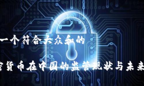 思考一个符合大众和的

 加密货币在中国的监管现状与未来趋势