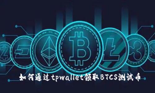  如何通过tpwallet领取BTCS测试币