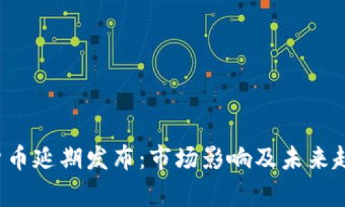  加密货币延期发布：市场影响及未来趋势分析