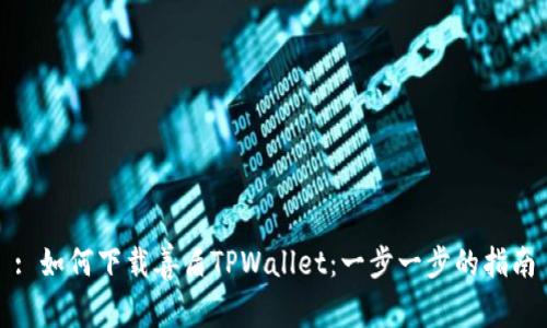: 如何下载善盾TPWallet：一步一步的指南