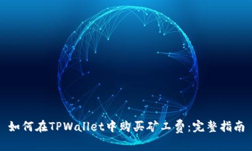 如何在TPWallet中购买矿工费：完整指南