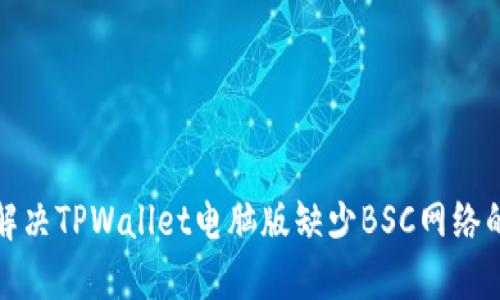 如何解决TPWallet电脑版缺少BSC网络的问题