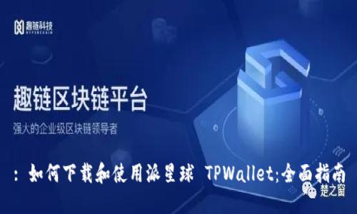 : 如何下载和使用派星球 TPWallet：全面指南